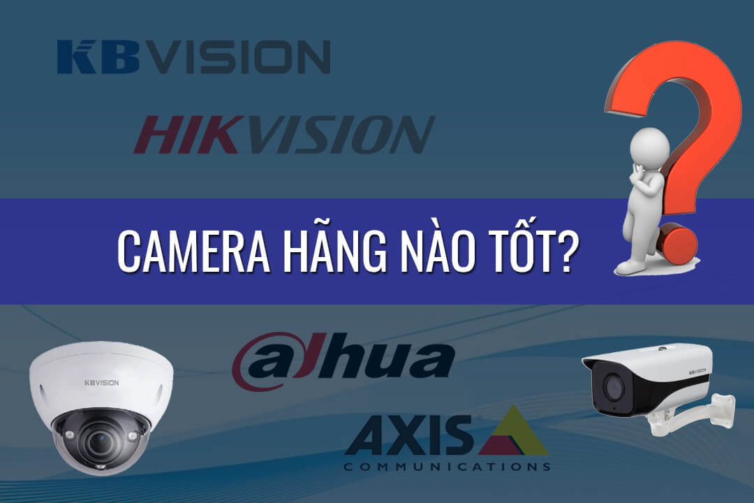 Nên lắp đặt camera loại nào tốt, của thương hiệu nào uy tín nhất?